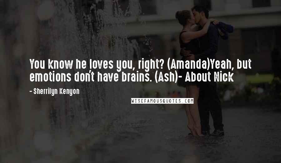 Sherrilyn Kenyon quotes: You know he loves you, right? (Amanda)Yeah, but emotions don't have brains. (Ash)- About Nick
