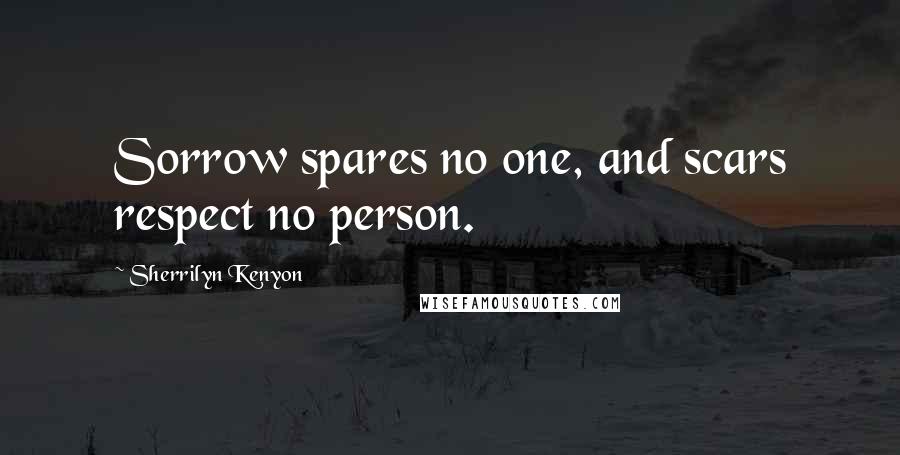 Sherrilyn Kenyon quotes: Sorrow spares no one, and scars respect no person.