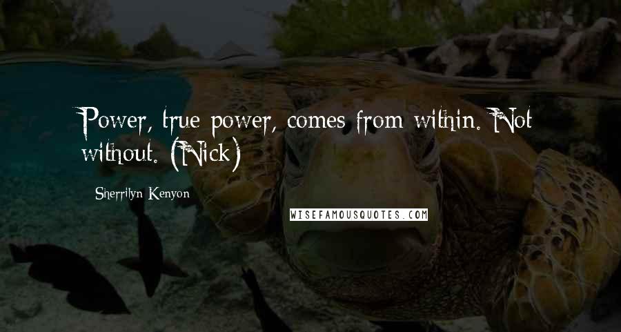 Sherrilyn Kenyon quotes: Power, true power, comes from within. Not without. (Nick)