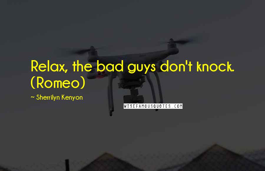 Sherrilyn Kenyon quotes: Relax, the bad guys don't knock. (Romeo)