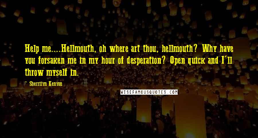 Sherrilyn Kenyon quotes: Help me....Hellmouth, oh where art thou, hellmouth? Why have you forsaken me in my hour of desperation? Open quick and I'll throw myself in.