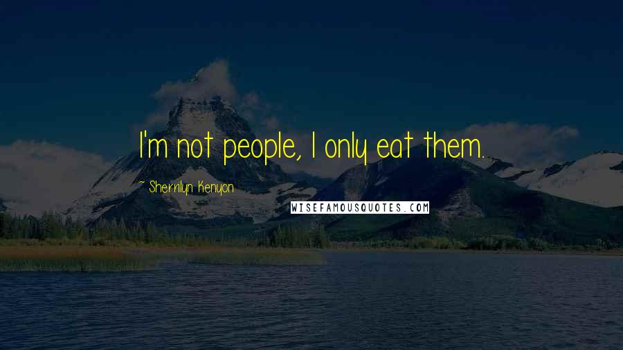 Sherrilyn Kenyon quotes: I'm not people, I only eat them.
