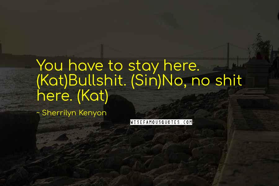 Sherrilyn Kenyon quotes: You have to stay here. (Kat)Bullshit. (Sin)No, no shit here. (Kat)