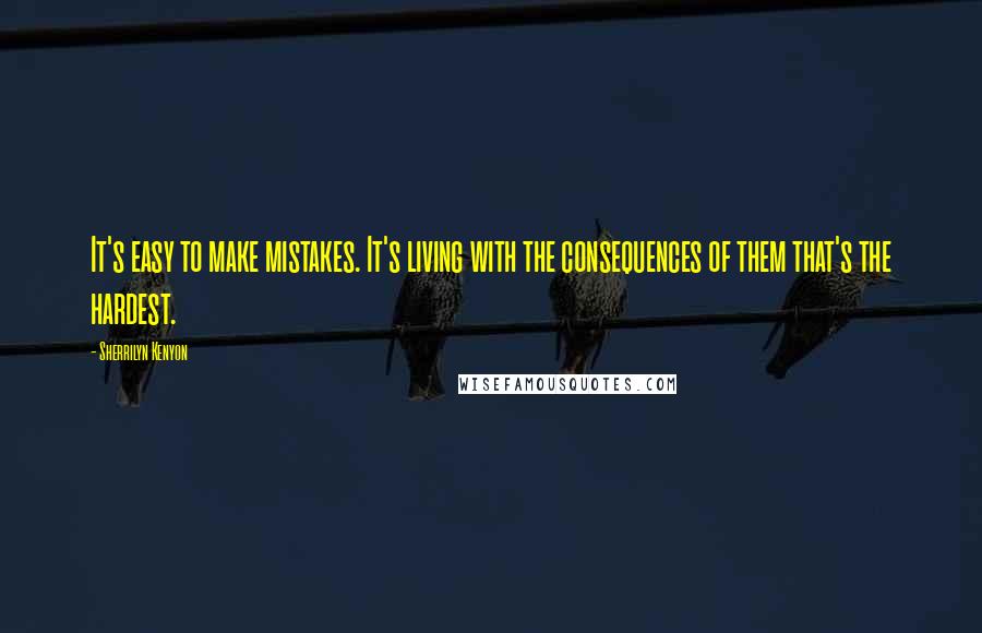 Sherrilyn Kenyon quotes: It's easy to make mistakes. It's living with the consequences of them that's the hardest.