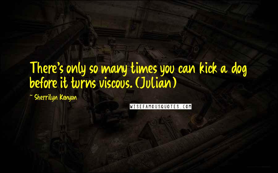 Sherrilyn Kenyon quotes: There's only so many times you can kick a dog before it turns viscous. (Julian)