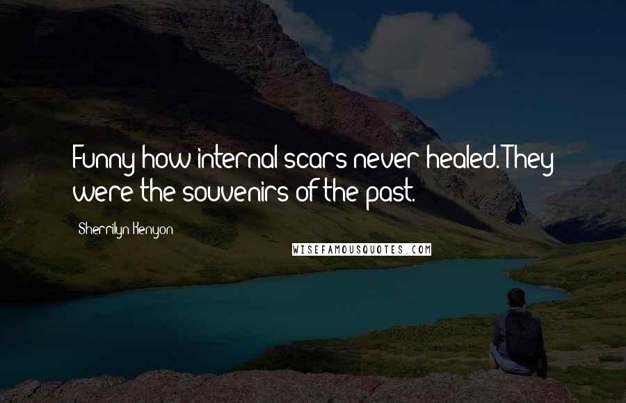 Sherrilyn Kenyon quotes: Funny how internal scars never healed. They were the souvenirs of the past.