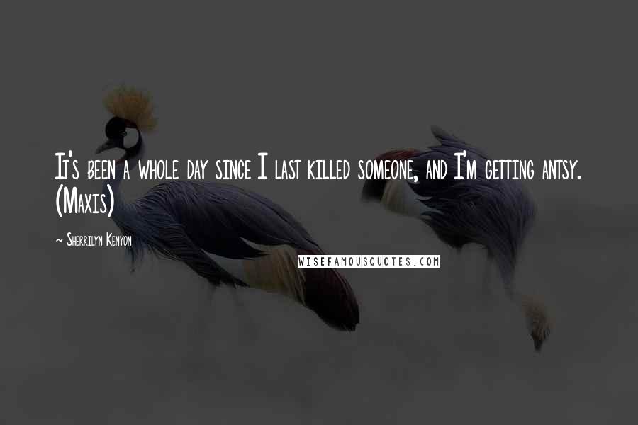 Sherrilyn Kenyon quotes: It's been a whole day since I last killed someone, and I'm getting antsy. (Maxis)