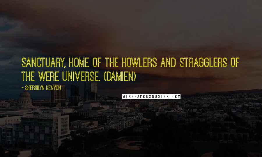 Sherrilyn Kenyon quotes: Sanctuary, home of the Howlers and stragglers of the Were universe. (Damien)
