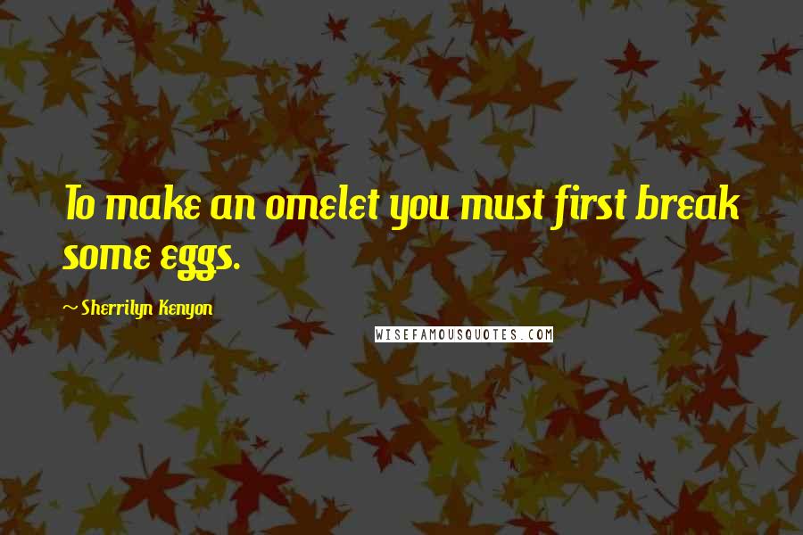 Sherrilyn Kenyon quotes: To make an omelet you must first break some eggs.