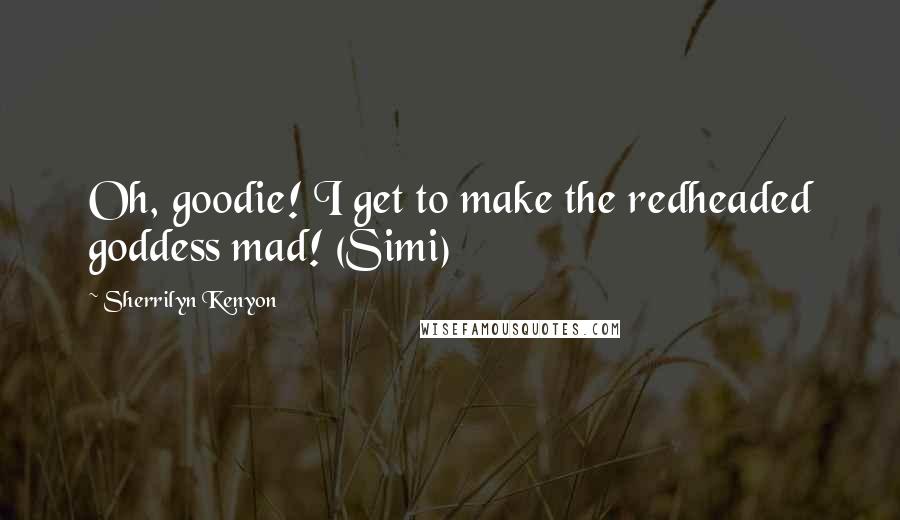 Sherrilyn Kenyon quotes: Oh, goodie! I get to make the redheaded goddess mad! (Simi)