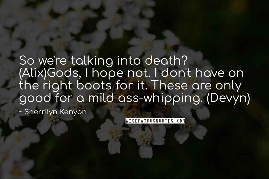 Sherrilyn Kenyon quotes: So we're talking into death? (Alix)Gods, I hope not. I don't have on the right boots for it. These are only good for a mild ass-whipping. (Devyn)