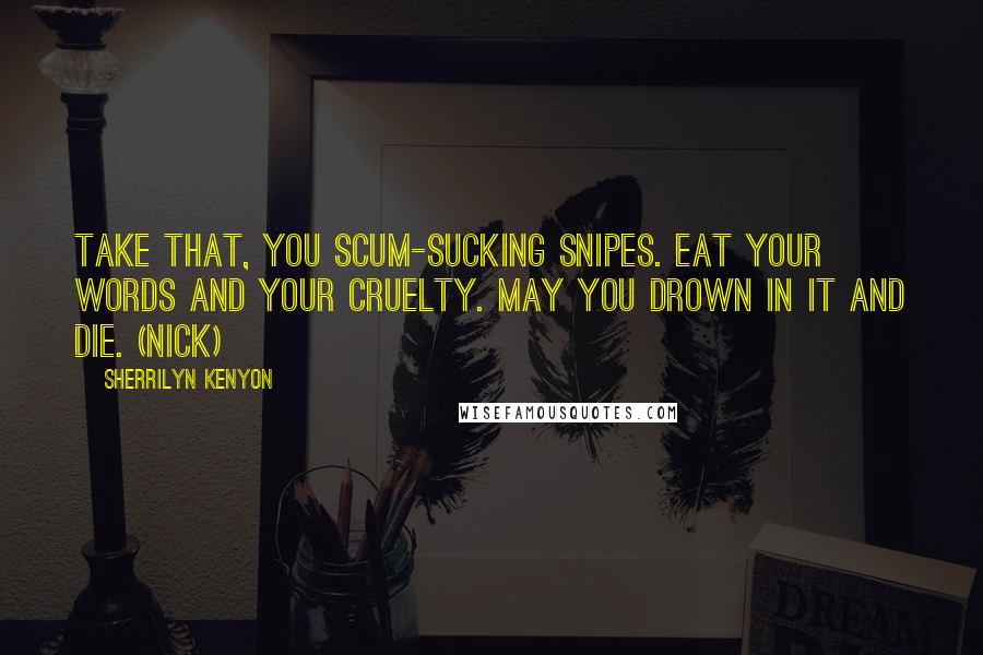 Sherrilyn Kenyon quotes: Take that, you scum-sucking snipes. Eat your words and your cruelty. May you drown in it and die. (Nick)