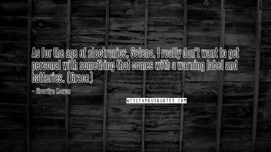 Sherrilyn Kenyon quotes: As for the age of electronics, Selena, I really don't want to get personal with something that comes with a warning label and batteries. (Grace)