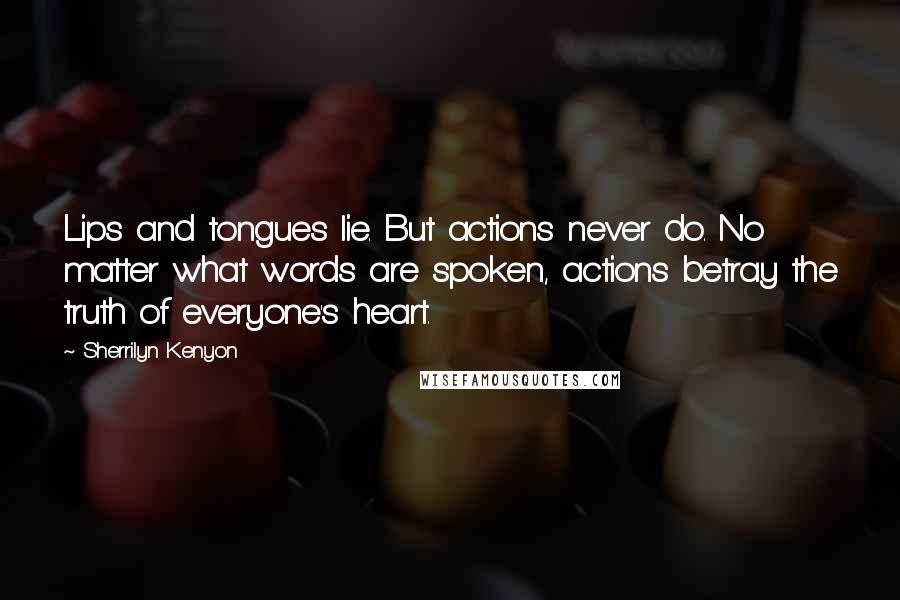 Sherrilyn Kenyon quotes: Lips and tongues lie. But actions never do. No matter what words are spoken, actions betray the truth of everyone's heart.