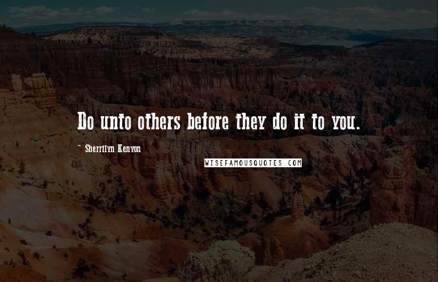 Sherrilyn Kenyon quotes: Do unto others before they do it to you.