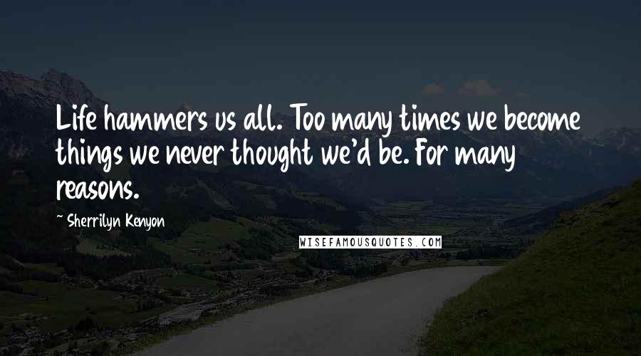 Sherrilyn Kenyon quotes: Life hammers us all. Too many times we become things we never thought we'd be. For many reasons.