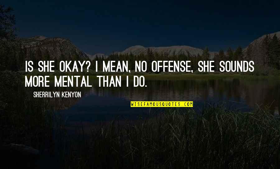 Sherrilyn Kenyon Quotes By Sherrilyn Kenyon: Is she okay? I mean, no offense, she