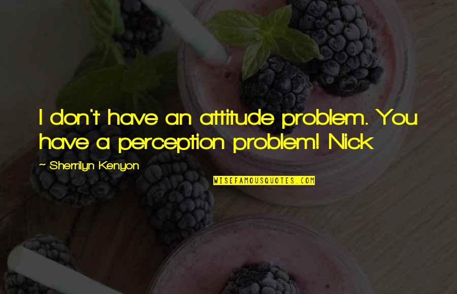 Sherrilyn Kenyon Quotes By Sherrilyn Kenyon: I don't have an attitude problem. You have