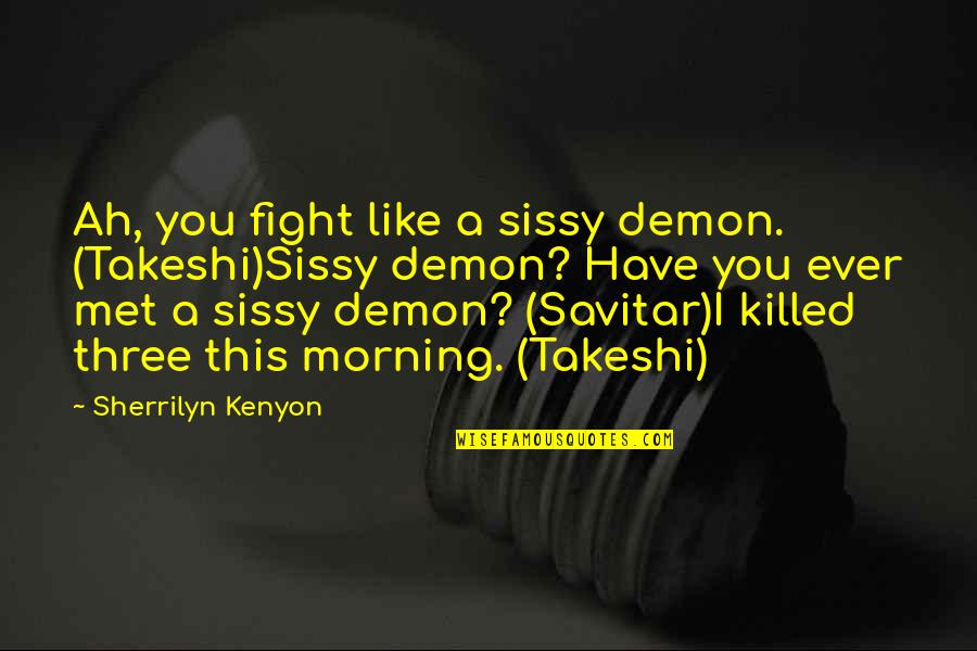 Sherrilyn Kenyon Savitar Quotes By Sherrilyn Kenyon: Ah, you fight like a sissy demon. (Takeshi)Sissy