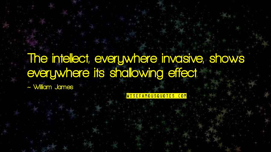 Sherrin Quotes By William James: The intellect, everywhere invasive, shows everywhere its shallowing