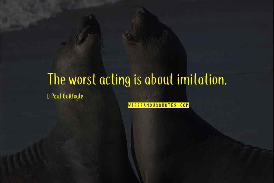 Sherris 51436 Quotes By Paul Guilfoyle: The worst acting is about imitation. Sherris 51436 Quotes By Paul Guilfoyle: The worst acting is about imitation.