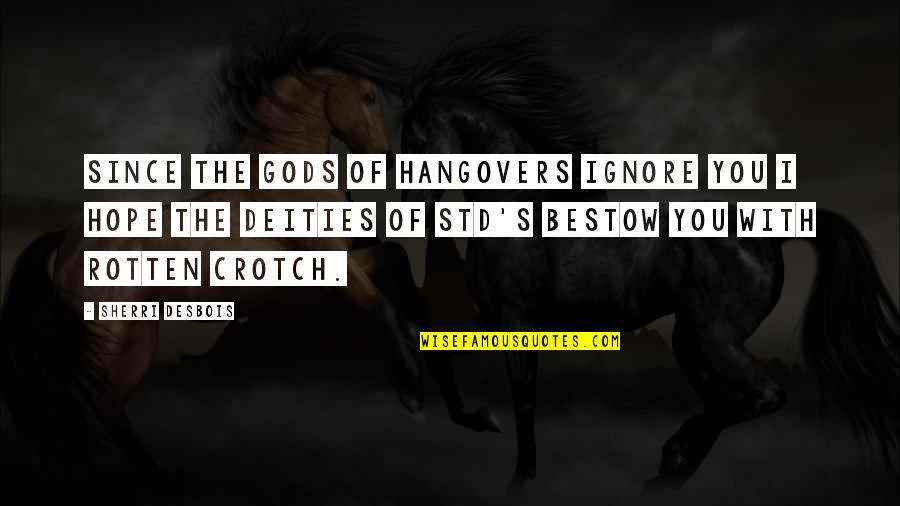 Sherri's Quotes By Sherri Desbois: Since the Gods of hangovers ignore you I