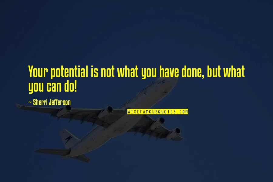 Sherri's Quotes By Sherri Jefferson: Your potential is not what you have done,