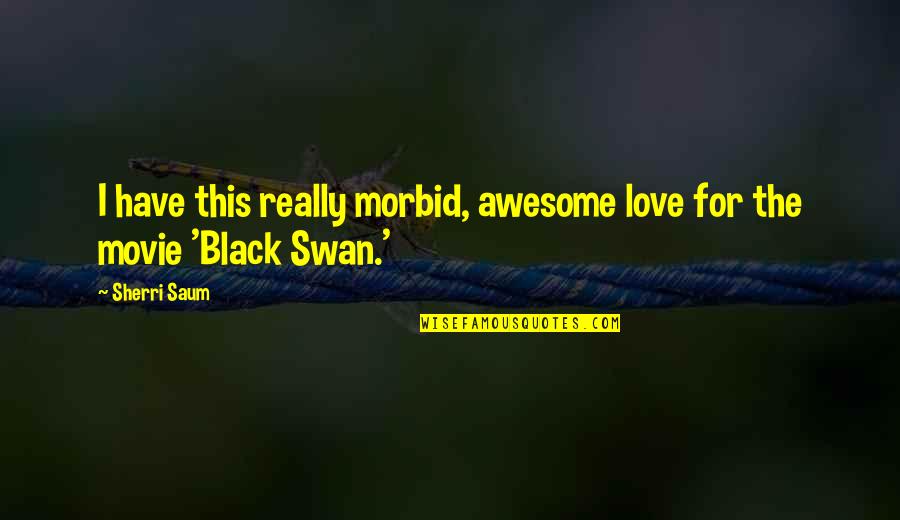 Sherri's Quotes By Sherri Saum: I have this really morbid, awesome love for