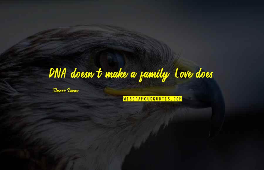 Sherri's Quotes By Sherri Saum: DNA doesn't make a family. Love does.