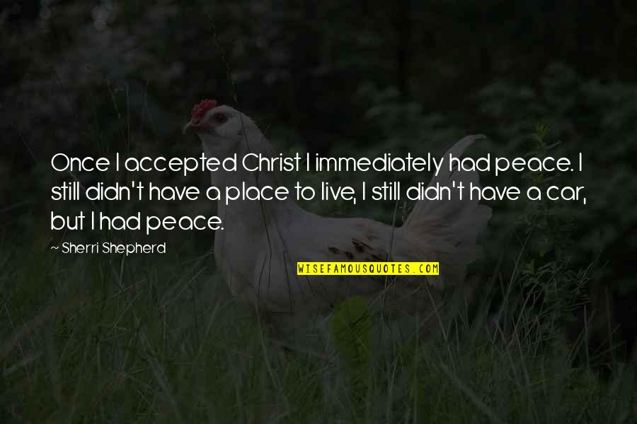 Sherri's Quotes By Sherri Shepherd: Once I accepted Christ I immediately had peace.