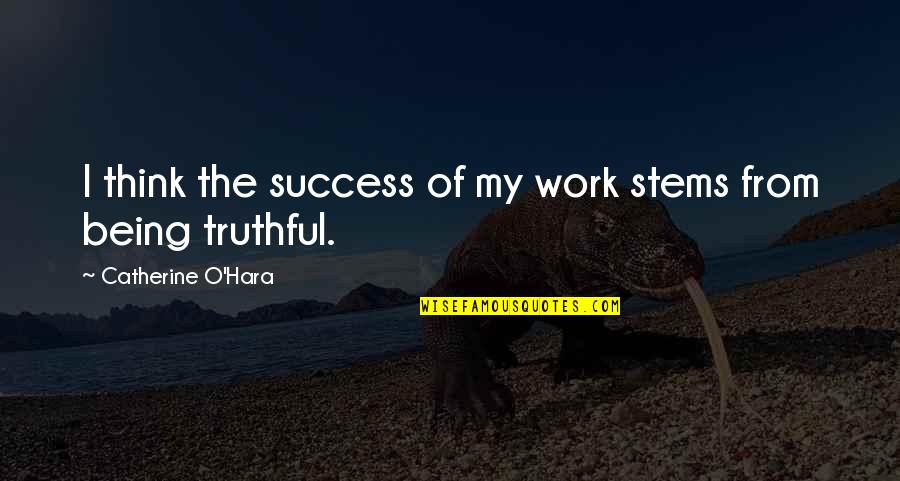 Sherrise Smith Quotes By Catherine O'Hara: I think the success of my work stems Sherrise Smith Quotes By Catherine O'Hara: I think the success of my work stems