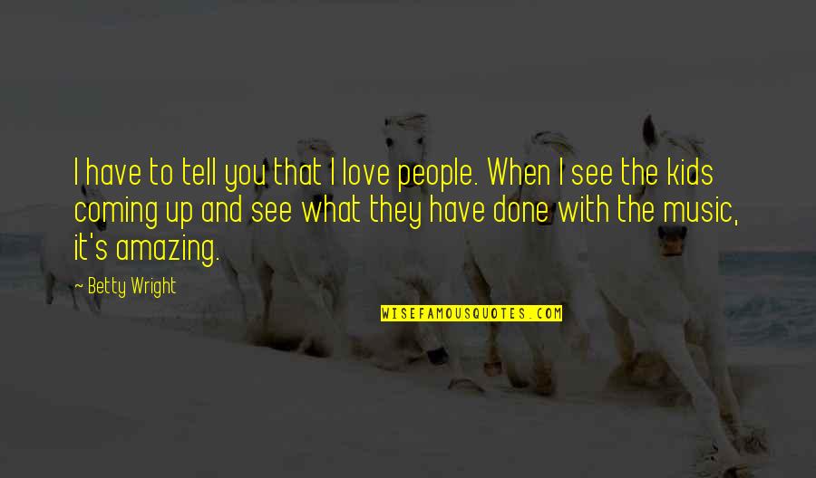Sherrita Bhagan Bruno Quotes By Betty Wright: I have to tell you that I love Sherrita Bhagan Bruno Quotes By Betty Wright: I have to tell you that I love