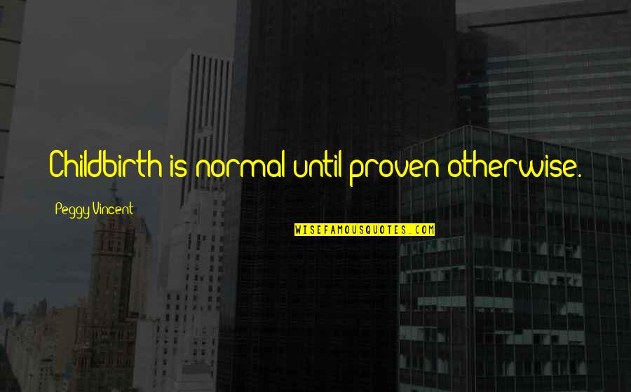 Sherrita Smalley Quotes By Peggy Vincent: Childbirth is normal until proven otherwise. Sherrita Smalley Quotes By Peggy Vincent: Childbirth is normal until proven otherwise.