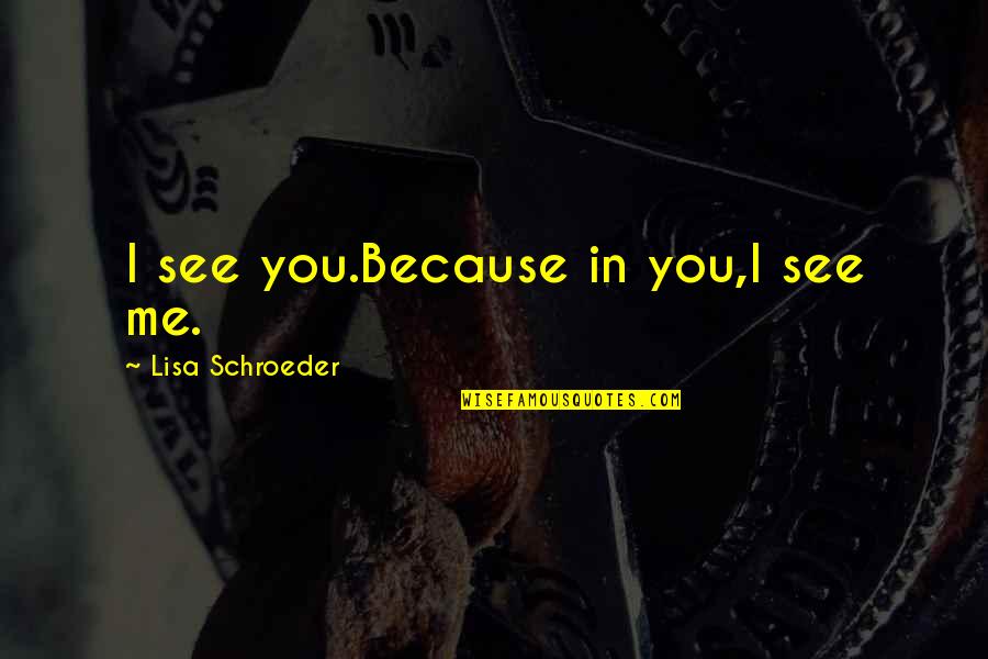 Sherritt Bonds Quotes By Lisa Schroeder: I see you.Because in you,I see me. Sherritt Bonds Quotes By Lisa Schroeder: I see you.Because in you,I see me.