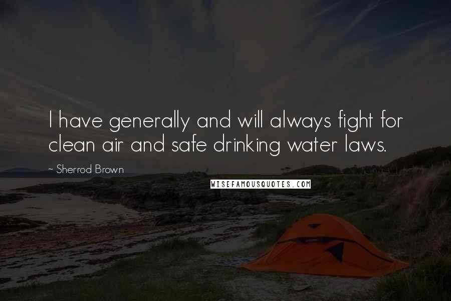 Sherrod Brown quotes: I have generally and will always fight for clean air and safe drinking water laws. Sherrod Brown quotes: I have generally and will always fight for clean air and safe drinking water laws.