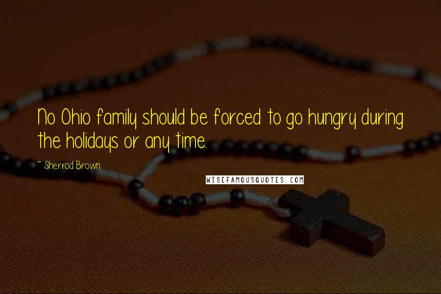 Sherrod Brown quotes: No Ohio family should be forced to go hungry during the holidays or any time. Sherrod Brown quotes: No Ohio family should be forced to go hungry during the holidays or any time.