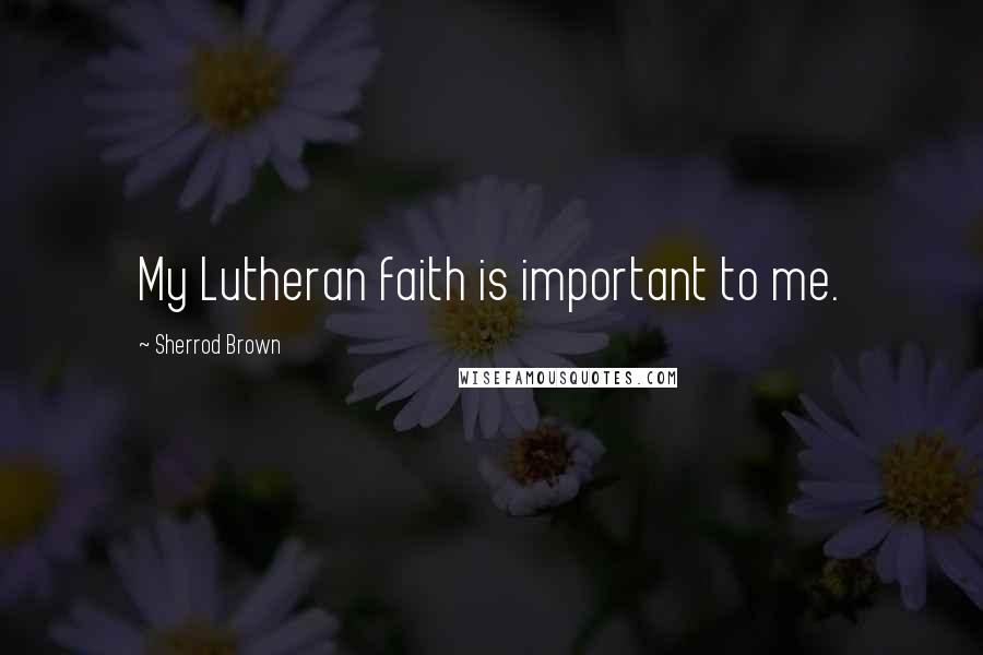 Sherrod Brown quotes: My Lutheran faith is important to me.