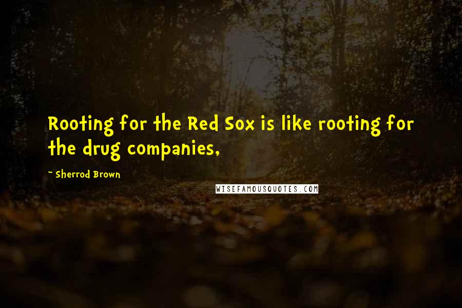 Sherrod Brown quotes: Rooting for the Red Sox is like rooting for the drug companies,