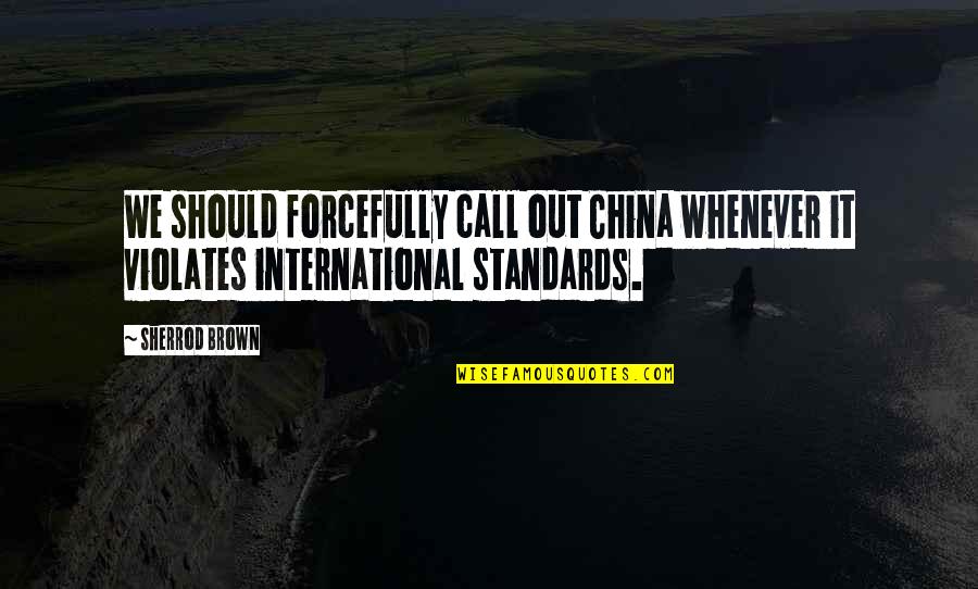 Sherrod Quotes By Sherrod Brown: We should forcefully call out China whenever it
