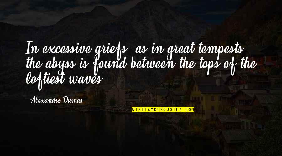 Sherron Wilkerson Quotes By Alexandre Dumas: In excessive griefs, as in great tempests, the Sherron Wilkerson Quotes By Alexandre Dumas: In excessive griefs, as in great tempests, the
