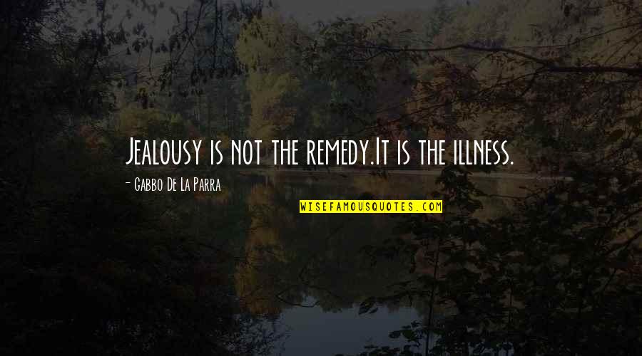Sherron Wilkerson Quotes By Gabbo De La Parra: Jealousy is not the remedy.It is the illness. Sherron Wilkerson Quotes By Gabbo De La Parra: Jealousy is not the remedy.It is the illness.