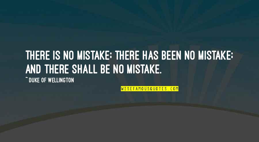 Sherrow And Sutherland Quotes By Duke Of Wellington: There is no mistake; there has been no