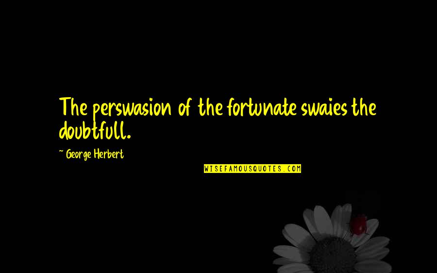 Sherrow And Sutherland Quotes By George Herbert: The perswasion of the fortunate swaies the doubtfull.