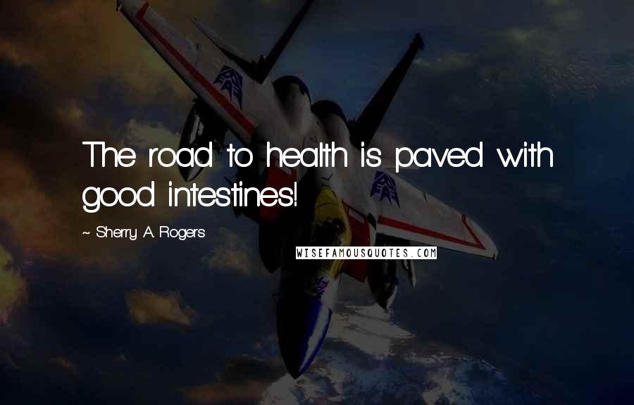 Sherry A. Rogers quotes: The road to health is paved with good intestines!