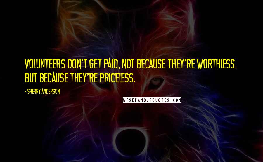 Sherry Anderson quotes: Volunteers don't get paid, not because they're worthless, but because they're priceless.