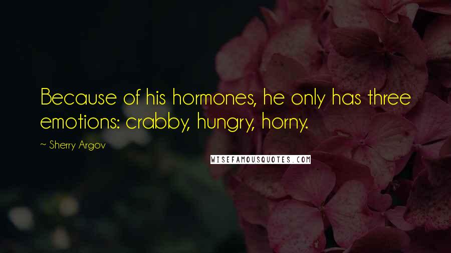 Sherry Argov quotes: Because of his hormones, he only has three emotions: crabby, hungry, horny.