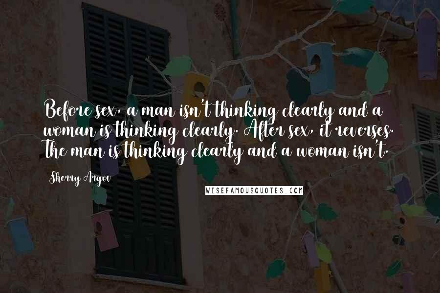 Sherry Argov quotes: Before sex, a man isn't thinking clearly and a woman is thinking clearly. After sex, it reverses. The man is thinking clearly and a woman isn't.