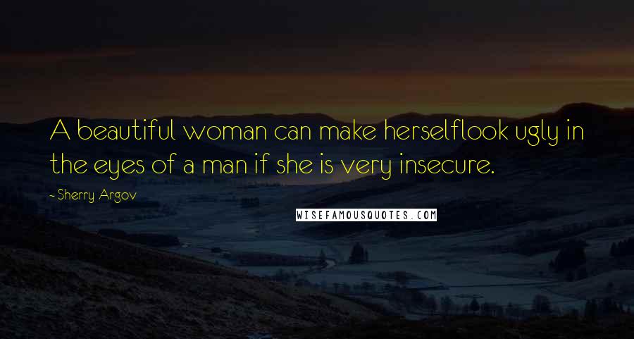 Sherry Argov quotes: A beautiful woman can make herselflook ugly in the eyes of a man if she is very insecure.