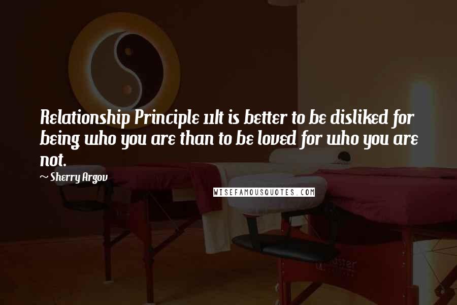 Sherry Argov quotes: Relationship Principle 11It is better to be disliked for being who you are than to be loved for who you are not.