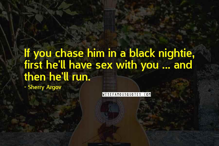 Sherry Argov quotes: If you chase him in a black nightie, first he'll have sex with you ... and then he'll run.